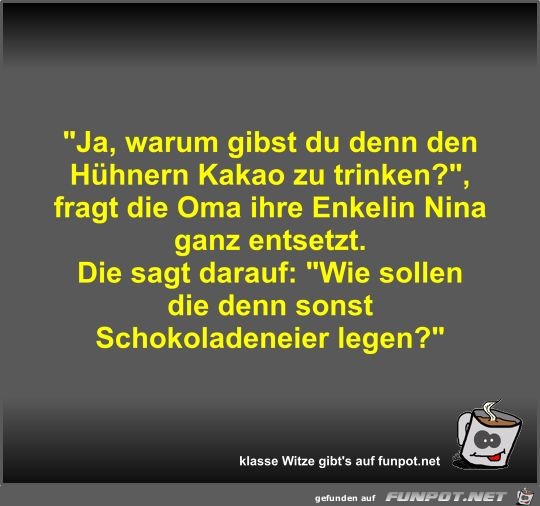 Ja, warum gibst du denn den Hühnern Kakao zu trinken? Ja, warum gibst du denn den Hühnern Kakao zu trinken?