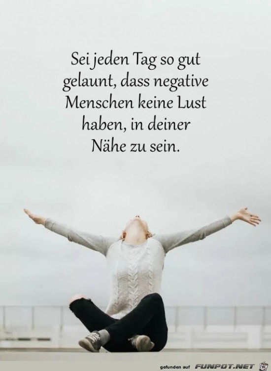 sei jeden Tag so gut gelaunt........