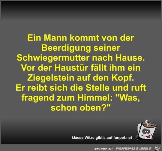 Ein Mann kommt von der Beerdigung seiner Schwiegermutter... Ein Mann kommt von der Beerdigung seiner Schwiegermutter...