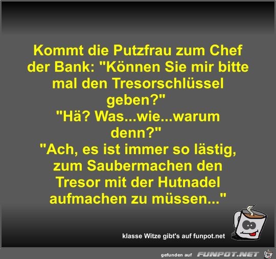 Kommt die Putzfrau zum Chef der Bank Kommt die Putzfrau zum Chef der Bank