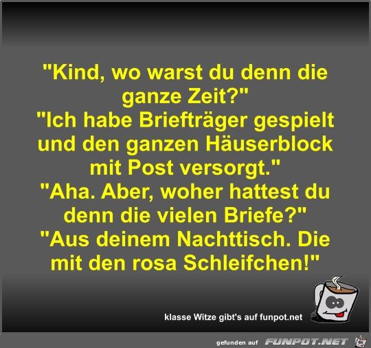 Kind, wo warst du denn die ganze Zeit? Kind, wo warst du denn die ganze Zeit?