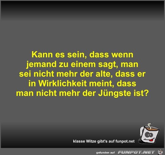 Kann es sein, dass wenn jemand zu einem sagt, man sei nicht Kann es sein, dass wenn jemand zu einem sagt, man sei nicht