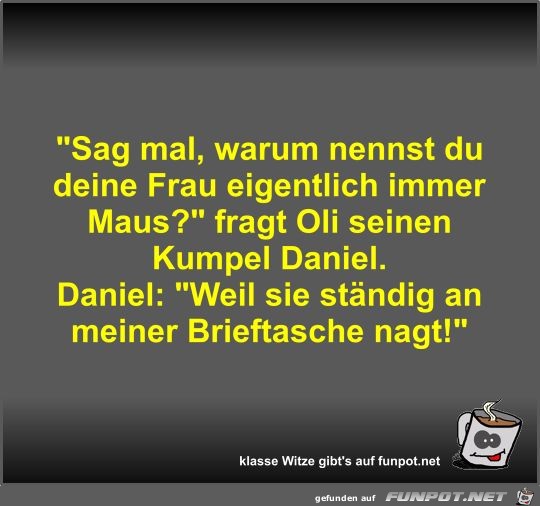Sag mal, warum nennst du deine Frau eigentlich immer Maus? Sag mal, warum nennst du deine Frau eigentlich immer Maus?