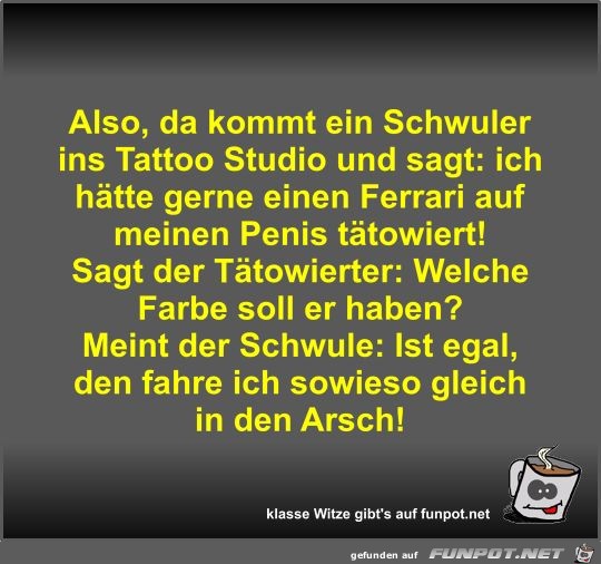 Also, da kommt ein Schwuler ins Tattoo Studio und sagt Also, da kommt ein Schwuler ins Tattoo Studio und sagt