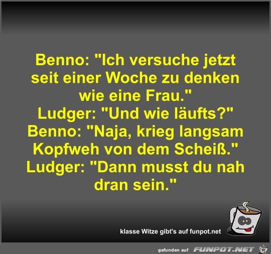 Benno: Ich versuche jetzt seit einer Woche zu denken wie...