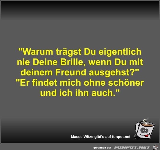 Warum trägst Du eigentlich nie Deine Brille Warum trägst Du eigentlich nie Deine Brille