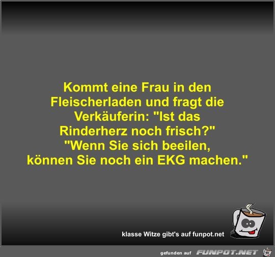Kommt eine Frau in den Fleischerladen und fragt die... Kommt eine Frau in den Fleischerladen und fragt die...