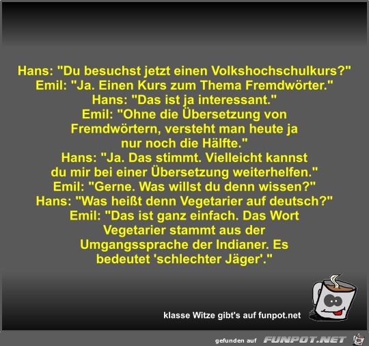 Hans: Du besuchst jetzt einen Volkshochschulkurs?