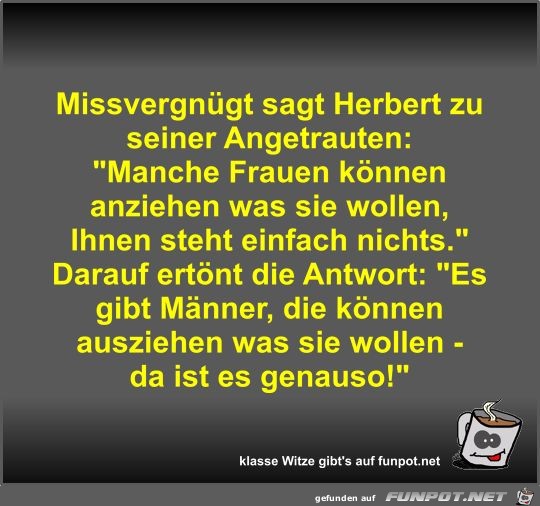 Missvergnügt sagt Herbert zu seiner Angetrauten Missvergnügt sagt Herbert zu seiner Angetrauten