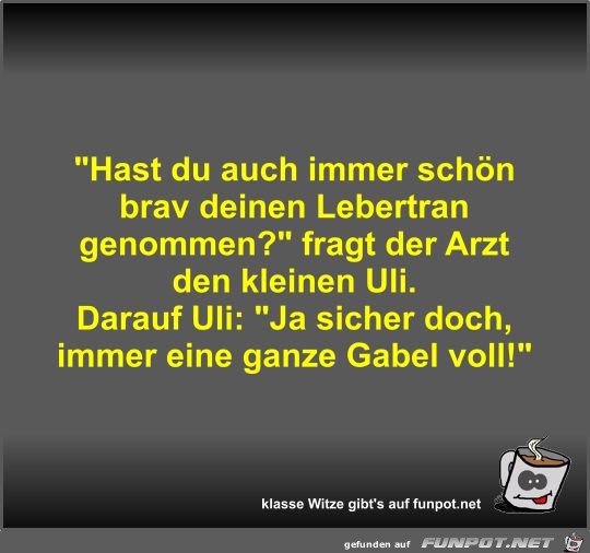 Hast du auch immer schön brav deinen Lebertran genommen? Hast du auch immer schön brav deinen Lebertran genommen?