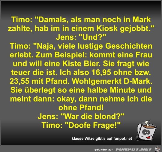 Timo: Damals, als man noch in Mark zahlte, hab im in einem