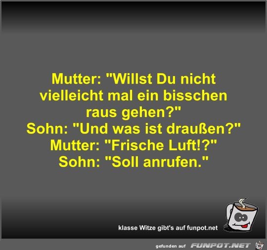 Mutter: Willst Du nicht vielleicht mal ein bisschen raus... Mutter: Willst Du nicht vielleicht mal ein bisschen raus...