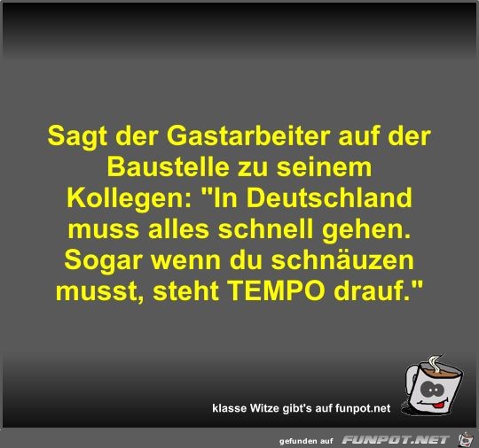 Sagt der Gastarbeiter auf der Baustelle zu seinem Kollegen Sagt der Gastarbeiter auf der Baustelle zu seinem Kollegen