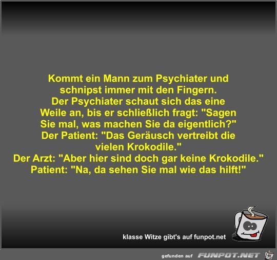 Kommt ein Mann zum Psychiater und schnipst immer mit den... Kommt ein Mann zum Psychiater und schnipst immer mit den...