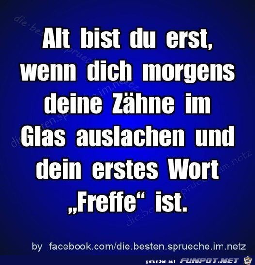 alt bist du erst.......