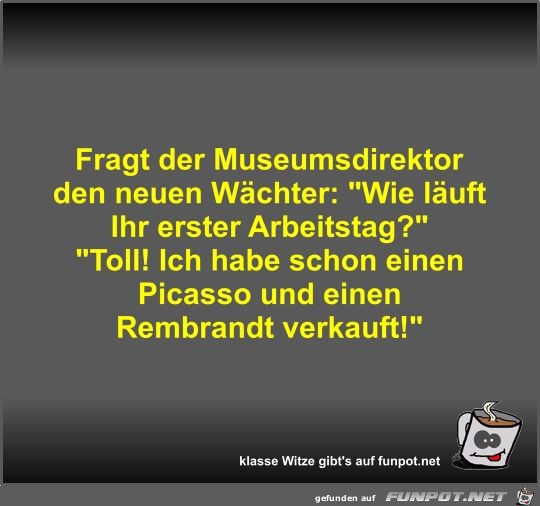 Fragt der Museumsdirektor den neuen Wchter