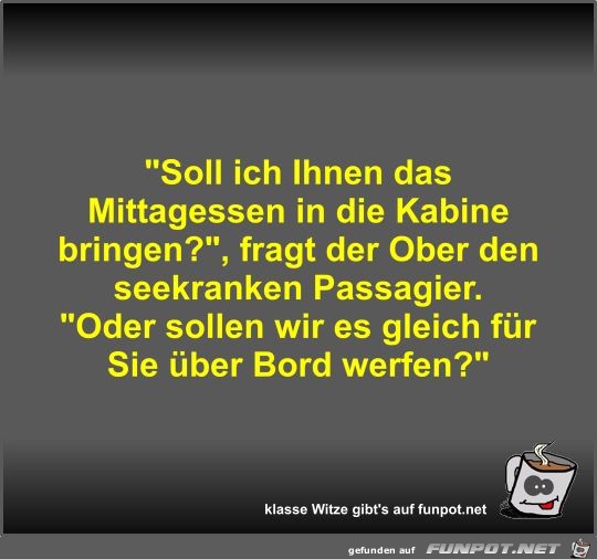 Soll ich Ihnen das Mittagessen in die Kabine bringen? Soll ich Ihnen das Mittagessen in die Kabine bringen?