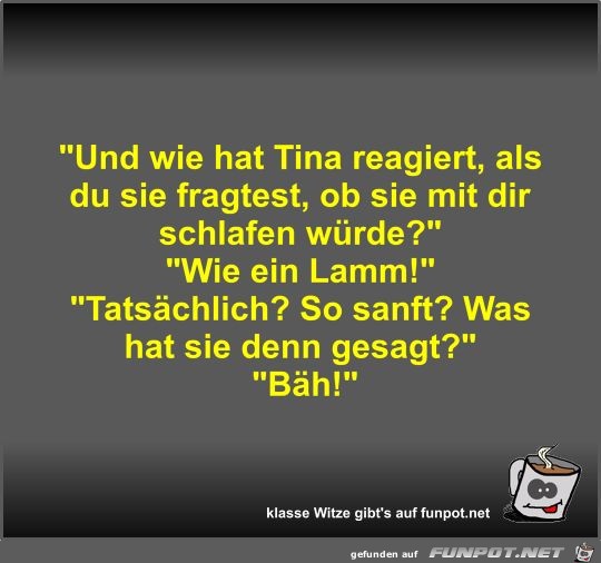 Und wie hat Tina reagiert Und wie hat Tina reagiert