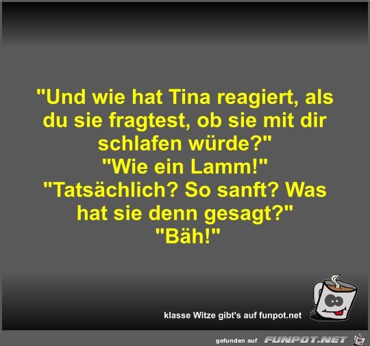 Und wie hat Tina reagiert