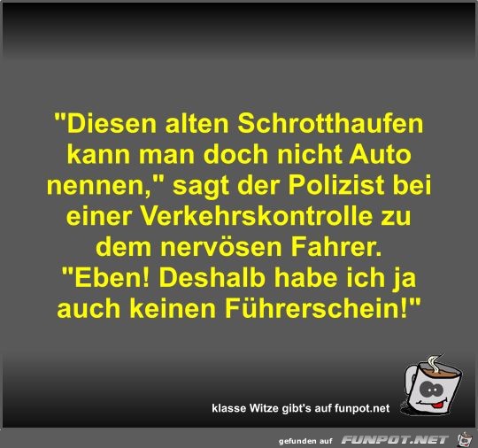 Diesen alten Schrotthaufen kann man doch nicht Auto nennen Diesen alten Schrotthaufen kann man doch nicht Auto nennen