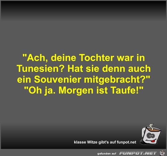 Ach, deine Tochter war in Tunesien? Ach, deine Tochter war in Tunesien?