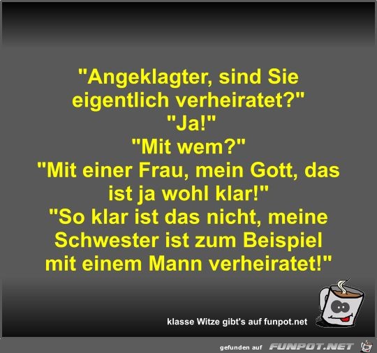 Angeklagter, sind Sie eigentlich verheiratet? Angeklagter, sind Sie eigentlich verheiratet?