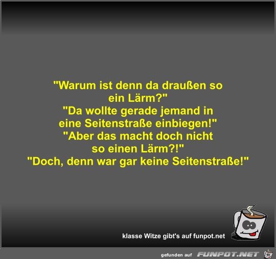 Warum ist denn da draußen so ein Lärm? Warum ist denn da draußen so ein Lärm?
