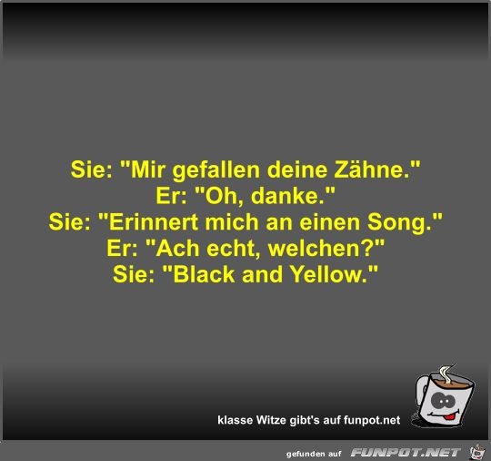 Sie: Mir gefallen deine Zähne Sie: Mir gefallen deine Zähne
