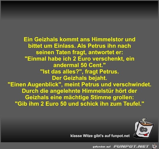 Ein Geizhals kommt ans Himmelstor und bittet um Einlass Ein Geizhals kommt ans Himmelstor und bittet um Einlass