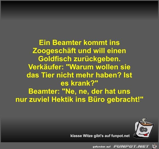 Ein Beamter kommt ins Zoogeschäft und will einen Goldfisch Ein Beamter kommt ins Zoogeschäft und will einen Goldfisch
