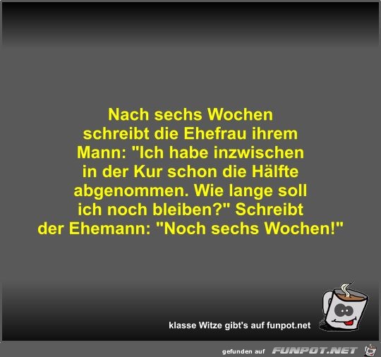 Nach sechs Wochen schreibt die Ehefrau ihrem Mann Nach sechs Wochen schreibt die Ehefrau ihrem Mann