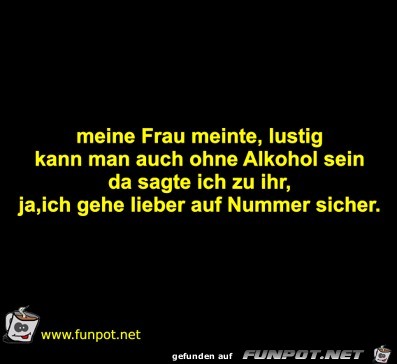meine Frau meinte, lustig kann man auch ohne Alkohol sein da meine Frau meinte, lustig kann man auch ohne Alkohol sein da