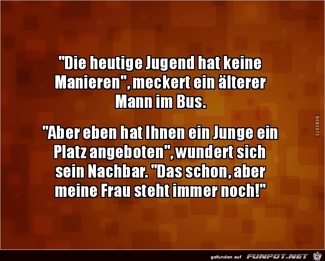 die heuige Jugend hat keine Manieren..... die heuige Jugend hat keine Manieren.....