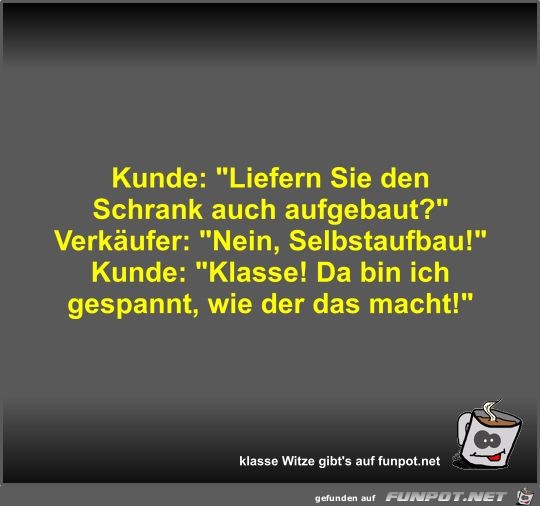 Kunde: Liefern Sie den Schrank auch aufgebaut? Kunde: Liefern Sie den Schrank auch aufgebaut?