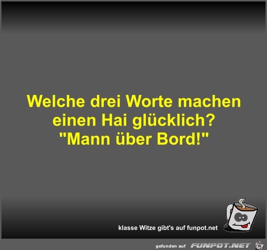 Welche drei Worte machen einen Hai glücklich? Welche drei Worte machen einen Hai glücklich?