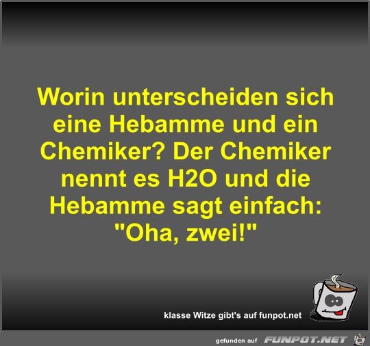 Worin unterscheiden sich eine Hebamme und ein Chemiker? Worin unterscheiden sich eine Hebamme und ein Chemiker?