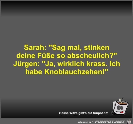 Sarah: Sag mal, stinken deine Füße so abscheulich? Sarah: Sag mal, stinken deine Füße so abscheulich?