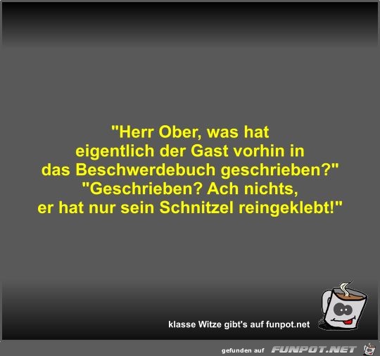 Herr Ober, was hat eigentlich der Gast vorhin in das...