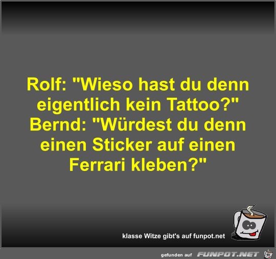 Rolf: Wieso hast du denn eigentlich kein Tattoo? Rolf: Wieso hast du denn eigentlich kein Tattoo?
