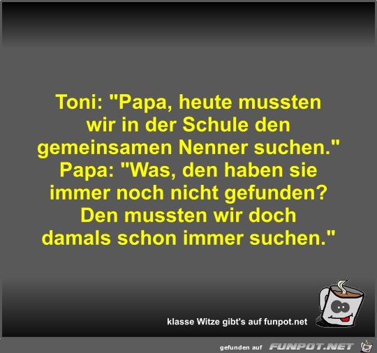 Toni: Papa, heute mussten wir in der Schule den... Toni: Papa, heute mussten wir in der Schule den...