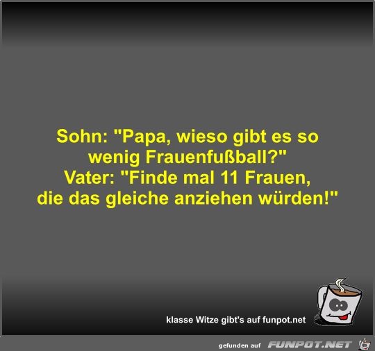 Sohn: Papa, wieso gibt es so wenig Frauenfußball? Sohn: Papa, wieso gibt es so wenig Frauenfußball?