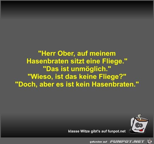 Herr Ober, auf meinem Hasenbraten sitzt eine Fliege Herr Ober, auf meinem Hasenbraten sitzt eine Fliege