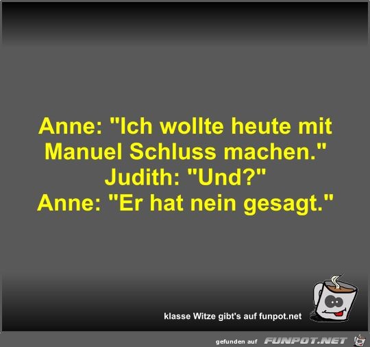 Anne: Ich wollte heute mit Manuel Schluss machen