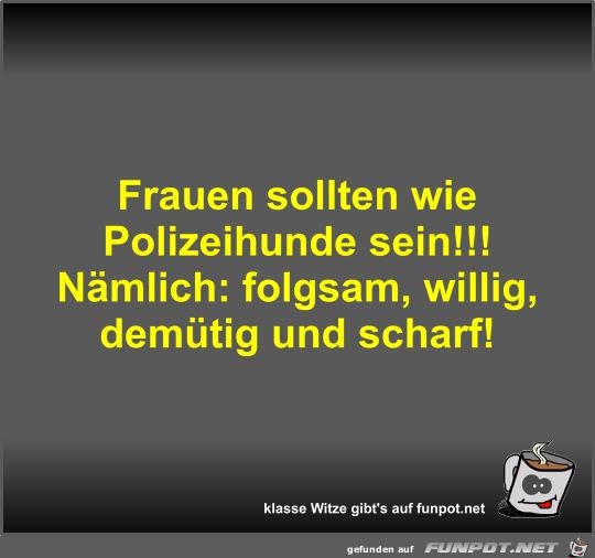 Frauen sollten wie Polizeihunde sein!!! Frauen sollten wie Polizeihunde sein!!!