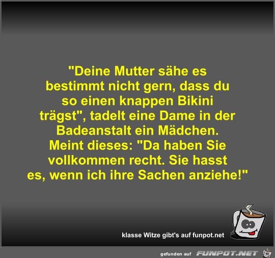 Deine Mutter she es bestimmt nicht gern