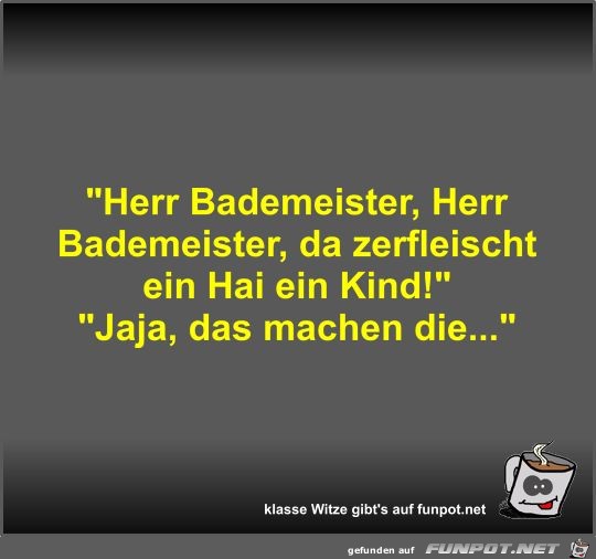 Herr Bademeister, Herr Bademeister, da zerfleischt ein Hai Herr Bademeister, Herr Bademeister, da zerfleischt ein Hai