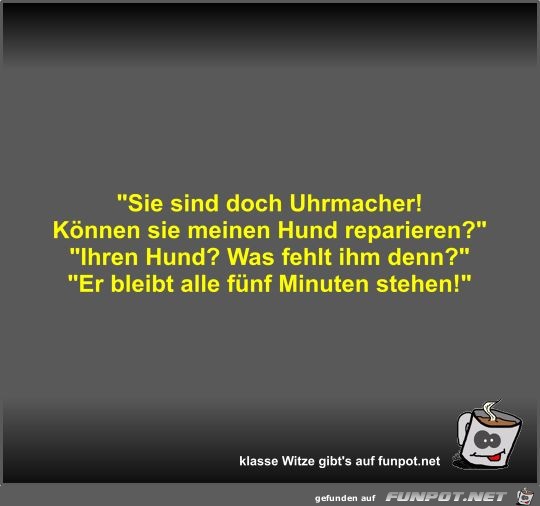 Sie sind doch Uhrmacher! Können sie meinen Hund reparieren? Sie sind doch Uhrmacher! Können sie meinen Hund reparieren?