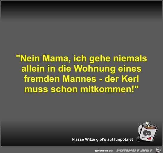 Nein Mama, ich gehe niemals allein in die Wohnung eines... Nein Mama, ich gehe niemals allein in die Wohnung eines...