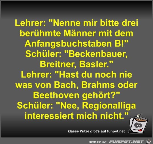 Lehrer: Nenne mir bitte drei berühmte Männer mit dem... Lehrer: Nenne mir bitte drei berühmte Männer mit dem...