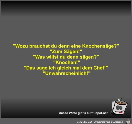 Wozu brauchst du denn eine Knochensäge? Wozu brauchst du denn eine Knochensäge?